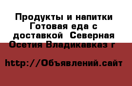 Продукты и напитки Готовая еда с доставкой. Северная Осетия,Владикавказ г.